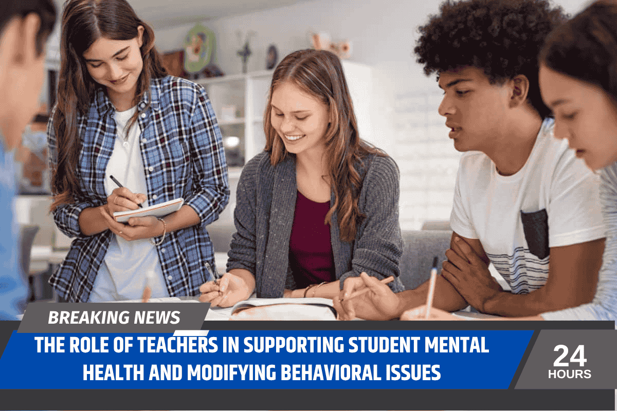 The Role of Teachers in Supporting Student Mental Health and Modifying Behavioral Issues